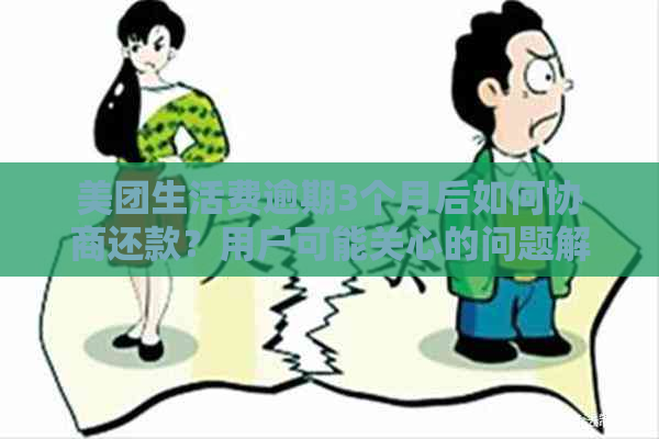 美团生活费逾期3个月后如何协商还款？用户可能关心的问题解答