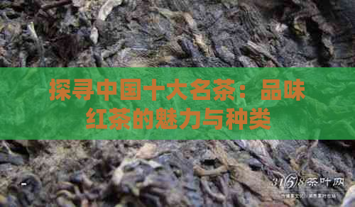 探寻中国十大名茶：品味红茶的魅力与种类