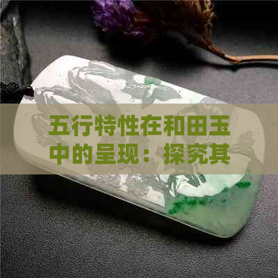 五行特性在和田玉中的呈现：探究其独特的玉石结构与能量属性