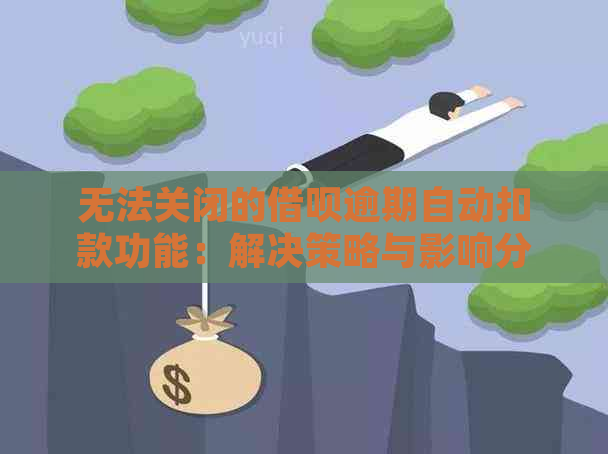 无法关闭的借呗逾期自动扣款功能：解决策略与影响分析