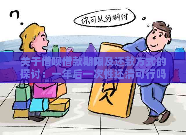 关于借呗借款期限及还款方式的探讨：一年后一次性还清可行吗？