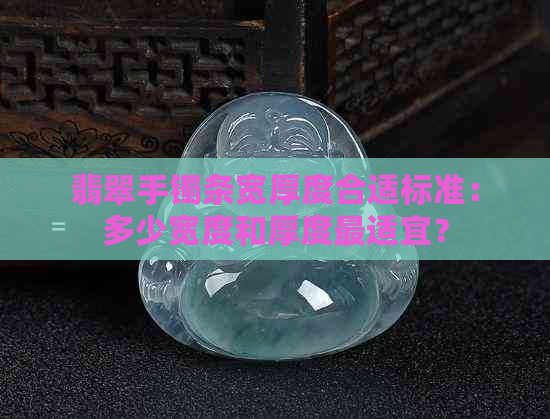 翡翠手镯条宽厚度合适标准：多少宽度和厚度最适宜？