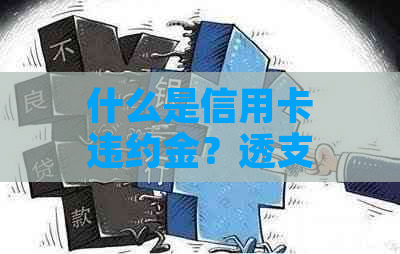 什么是信用卡违约金？透支利息与循环利息的关系及2020-XXXX年计算方法