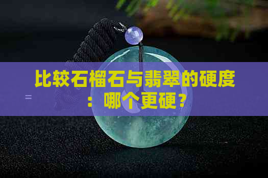 比较石榴石与翡翠的硬度：哪个更硬？