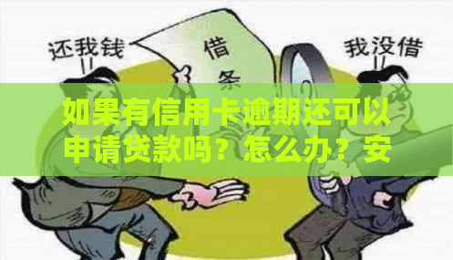 如果有信用卡逾期还可以申请贷款吗？怎么办？安全吗？没还怎么申请？