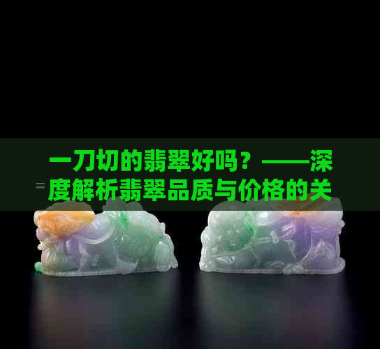 一刀切的翡翠好吗？——深度解析翡翠品质与价格的关系