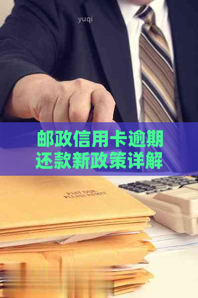 邮政信用卡逾期还款新政策详解：影响、应对与解决方案