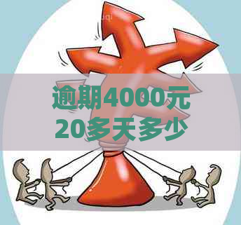 逾期4000元20多天多少钱：处理4000块逾期10天和超过400天的方法