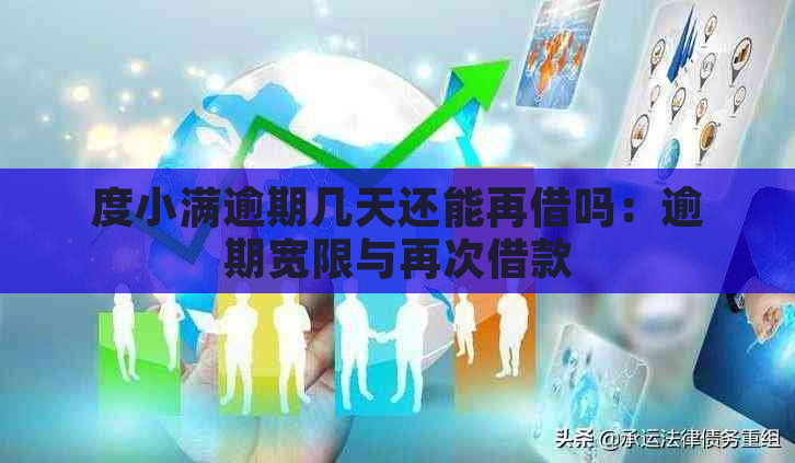 度小满逾期几天还能再借吗：逾期宽限与再次借款