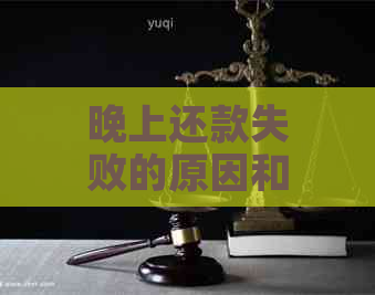 晚上还款失败的原因和解决方法，当天还款失败会怎么样？