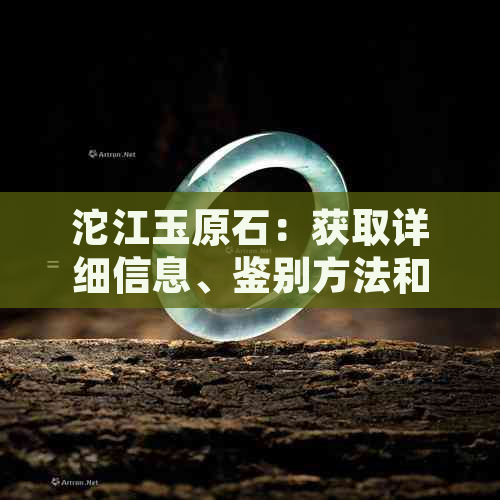 沱江玉原石：获取详细信息、鉴别方法和购买建议的全方位指南