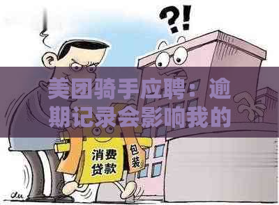 美团骑手应聘：逾期记录会影响我的职位申请吗？