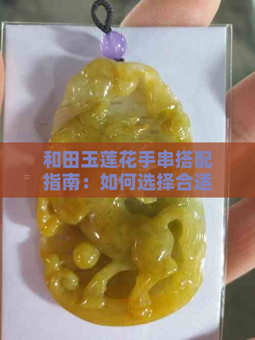 和田玉莲花手串搭配指南：如何选择合适的珠子以提升整体效果？