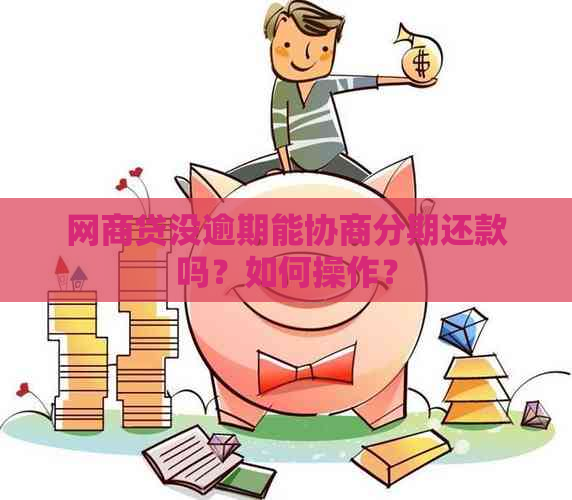 网商贷没逾期能协商分期还款吗？如何操作？