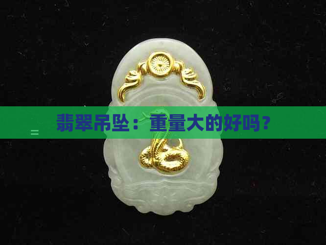 翡翠吊坠：重量大的好吗？