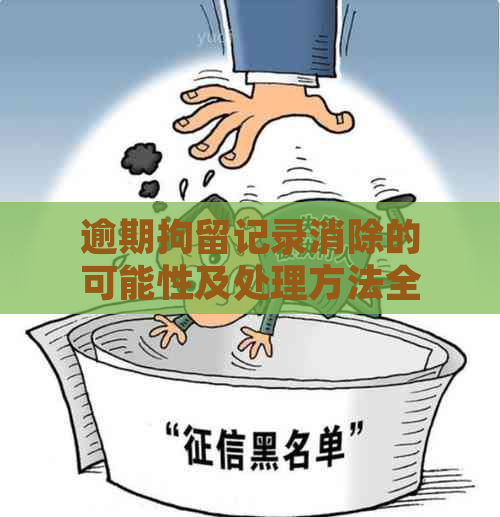 逾期拘留记录消除的可能性及处理方法全面解析