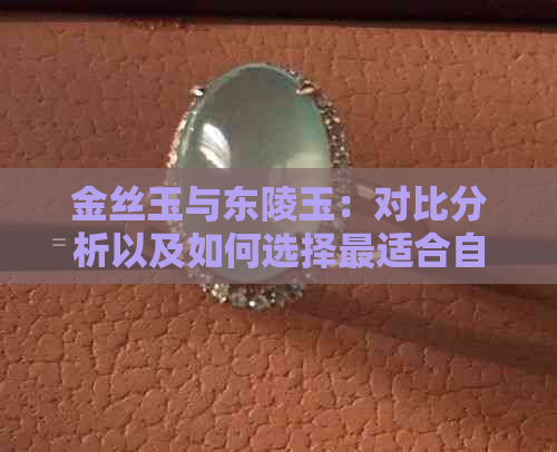 金丝玉与东陵玉：对比分析以及如何选择最适合自己的宝石