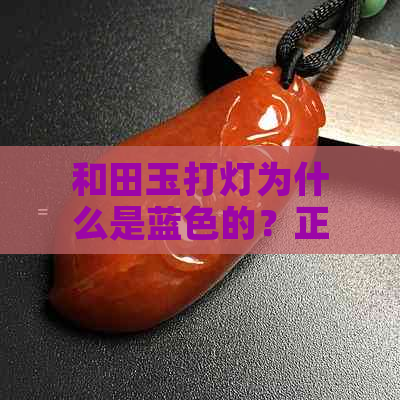 和田玉打灯为什么是蓝色的？正常吗？ - 探究和田玉蓝色光芒的原因