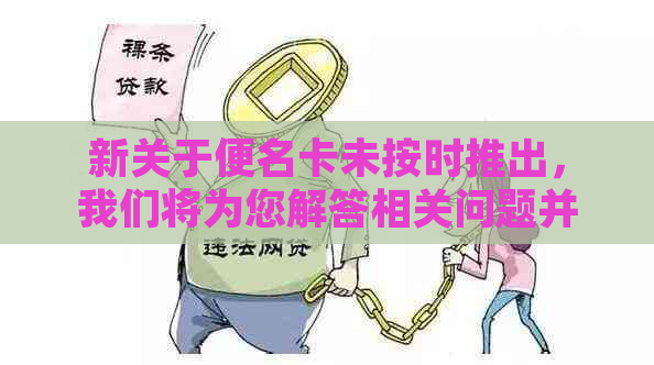 新关于便名卡未按时推出，我们将为您解答相关问题并提供替代方案