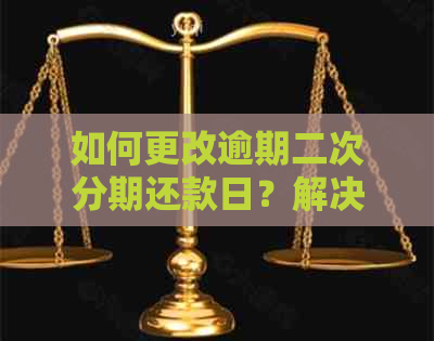 如何更改逾期二次分期还款日？解决用户关心的问题