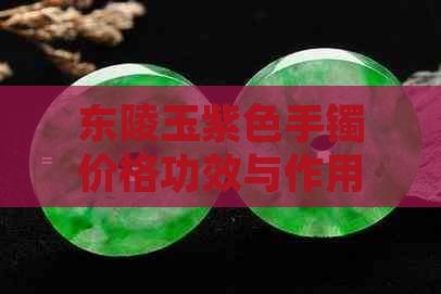 东陵玉紫色手镯价格功效与作用，紫色东陵玉的样子和选购指南