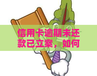 信用卡逾期未还款已立案，如何解决相关问题和避免影响信用？