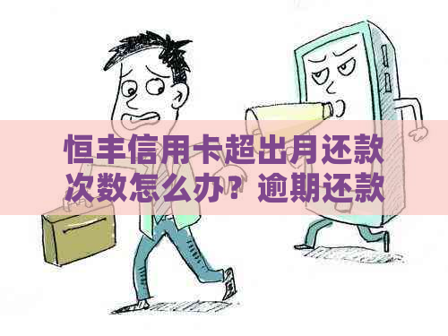 恒丰信用卡超出月还款次数怎么办？逾期还款后果与解决方法全面解析