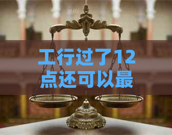 工行过了12点还可以更低还款吗？为什么没有额度？