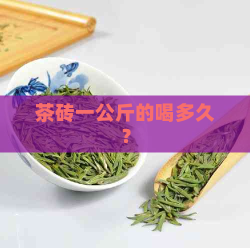 茶砖一公斤的喝多久？