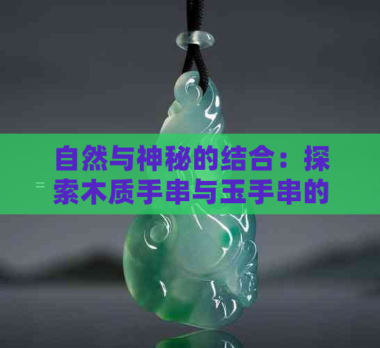 自然与神秘的结合：探索木质手串与玉手串的魅力比较