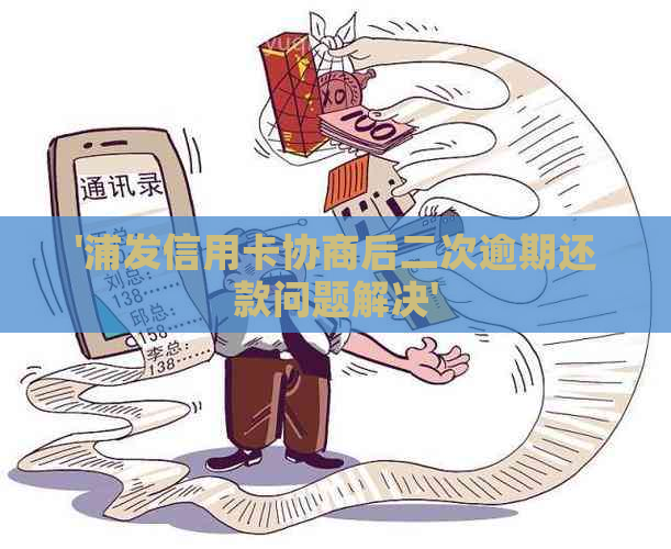 '浦发信用卡协商后二次逾期还款问题解决'