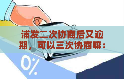 浦发二次协商后又逾期，可以三次协商嘛：解决办法及讨论