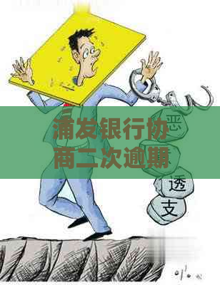 浦发银行协商二次逾期还款：是否还有机会进行进一步协商？