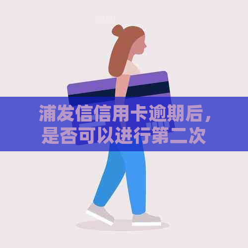 浦发信信用卡逾期后，是否可以进行第二次协商还款？了解详细流程和条件