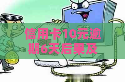 信用卡10元逾期6天后果及处理方法可以作为这个标题。