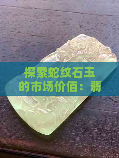 探索蛇纹石玉的市场价值：翡翠中的瑰宝，价格多少令人惊叹？