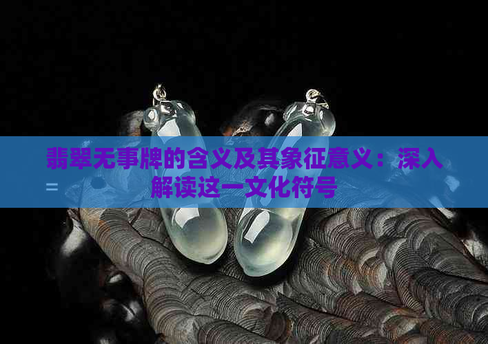 翡翠无事牌的含义及其象征意义：深入解读这一文化符号