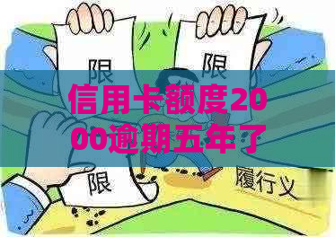 信用卡额度2000逾期五年了怎么办，会怎么样，还能用吗，还多少