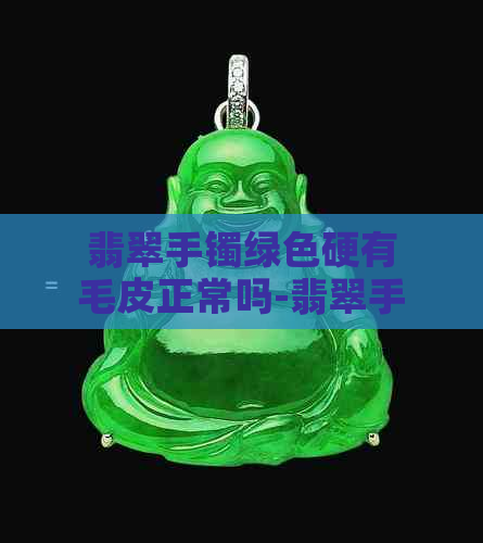 翡翠手镯绿色硬有毛皮正常吗-翡翠手镯绿色硬有毛皮正常吗图片