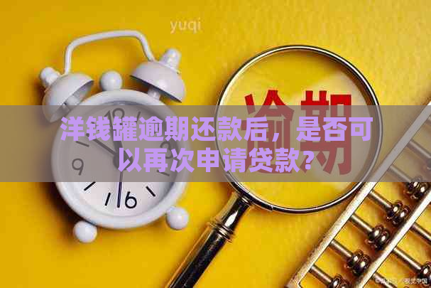 洋钱罐逾期还款后，是否可以再次申请贷款？