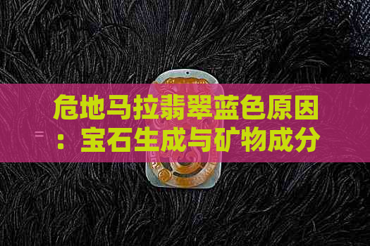 危地马拉翡翠蓝色原因：宝石生成与矿物成分影响