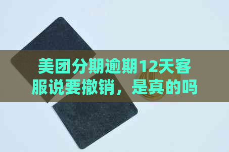 美团分期逾期12天客服说要撤销，是真的吗？如何避免类似问题发生？