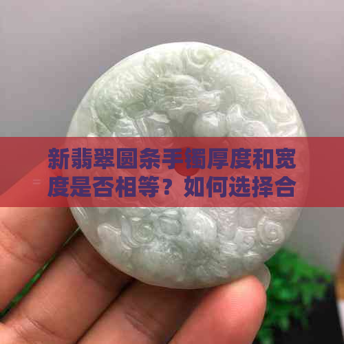 新翡翠圆条手镯厚度和宽度是否相等？如何选择合适的尺寸？