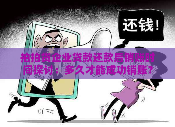 企业贷款还款后销账时间探讨：多久才能成功销账？