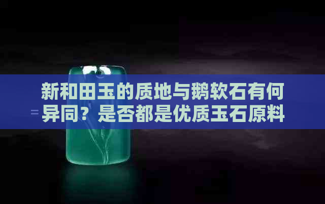 新和田玉的质地与鹅软石有何异同？是否都是优质玉石原料？