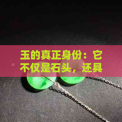 玉的真正身份：它不仅是石头，还具有这些独特特性和用途