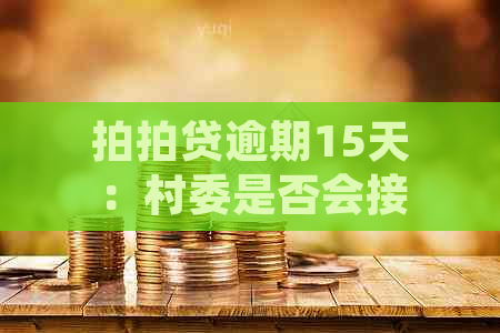 逾期15天：村委是否会接到电话？逾期后果及解决方案一文解析