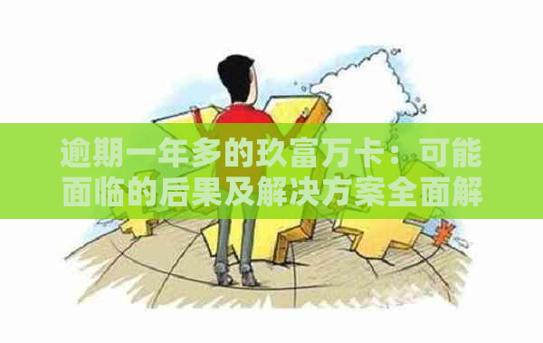 逾期一年多的玖富万卡：可能面临的后果及解决方案全面解析