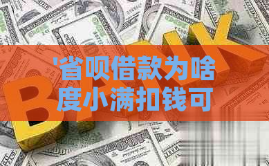 '省呗借款为啥度小满扣钱可退：解答疑惑及操作步骤'