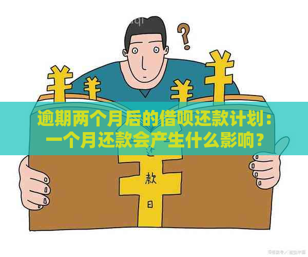 逾期两个月后的借呗还款计划：一个月还款会产生什么影响？